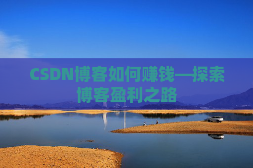 CSDN博客如何赚钱—探索博客盈利之路