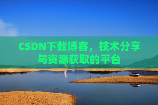 CSDN下载博客，技术分享与资源获取的平台